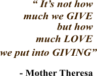  Its not how much we GIVE but how much LOVE we put into GIVING - Mother Theresa